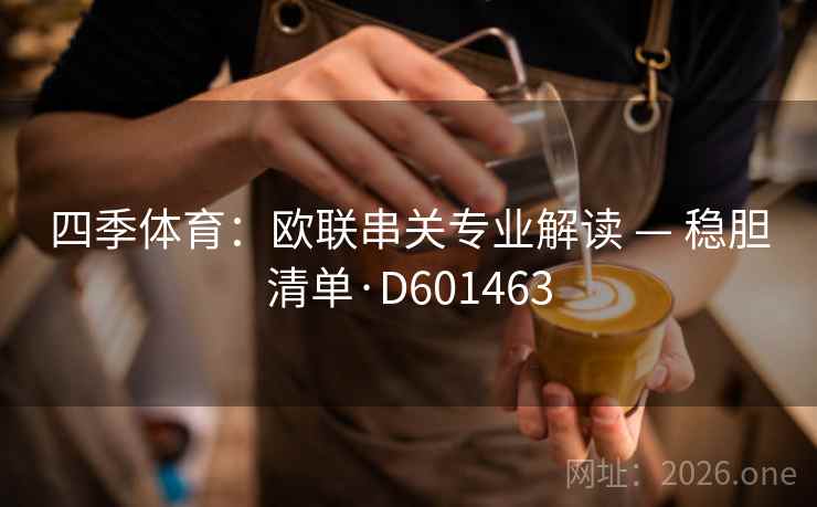 四季体育:欧联串关专业解读 — 稳胆清单·D601463 第2张 四季体育:欧联串关专业解读 — 稳胆清单·D601463 第2张