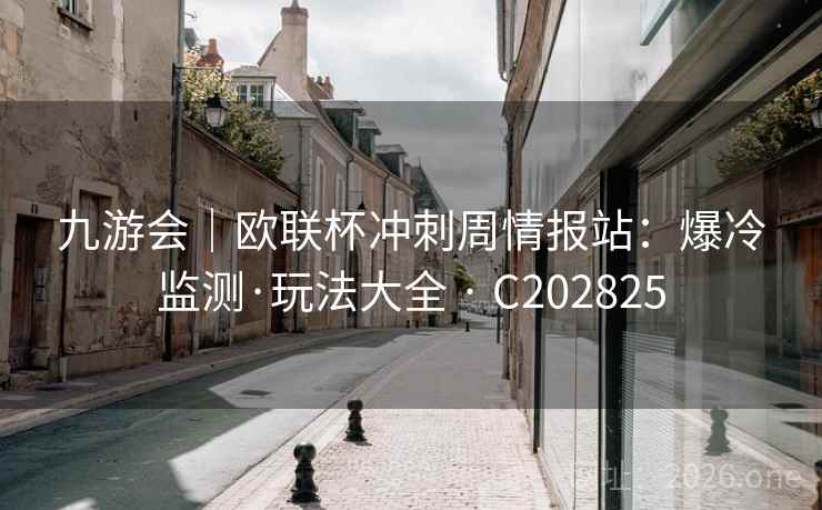 九游会｜欧联杯冲刺周情报站：爆冷监测·玩法大全 · C202825