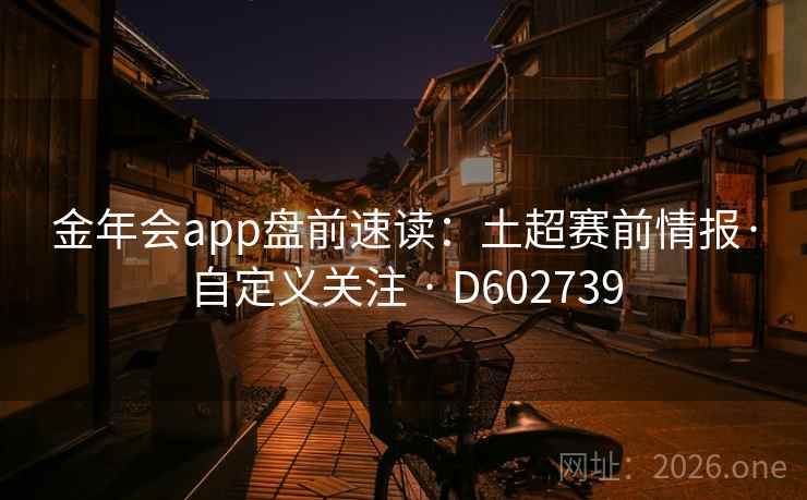 金年会app盘前速读：土超赛前情报·自定义关注 · D602739  第2张