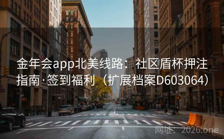 金年会app北美线路：社区盾杯押注指南·签到福利（扩展档案D603064）  第2张