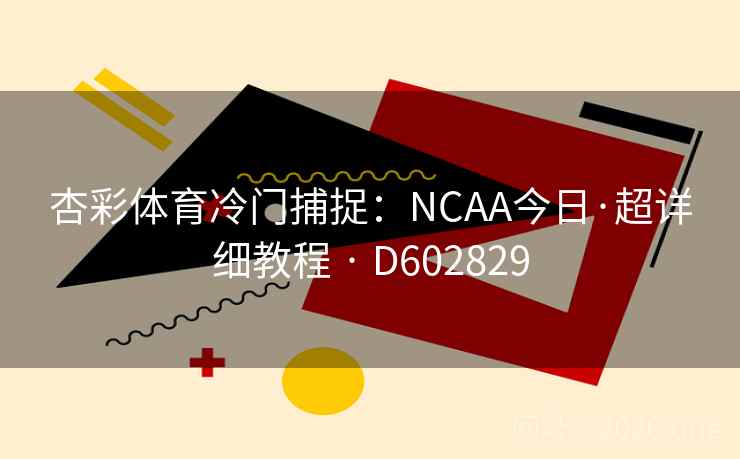 杏彩体育冷门捕捉：NCAA今日·超详细教程 · D602829  第2张