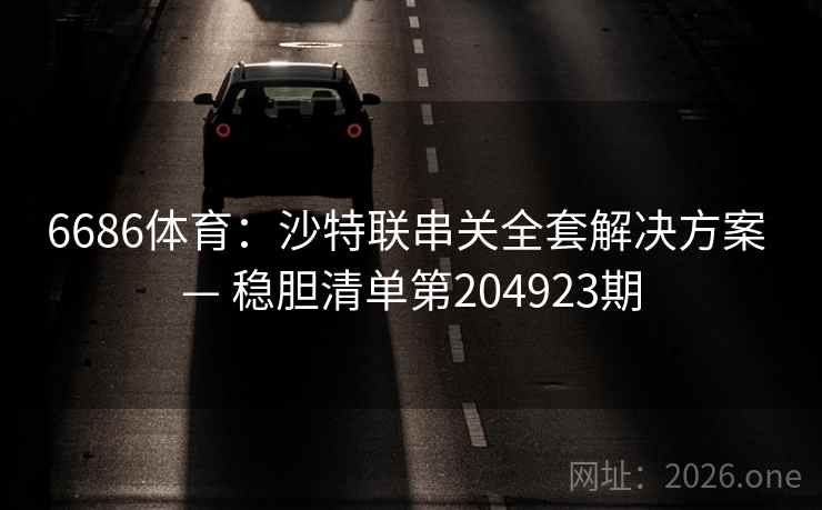 6686体育:沙特联串关全套解决方案 — 稳胆清单第204923期 第2张 6686体育:沙特联串关全套解决方案 — 稳胆清单第204923期 第2张