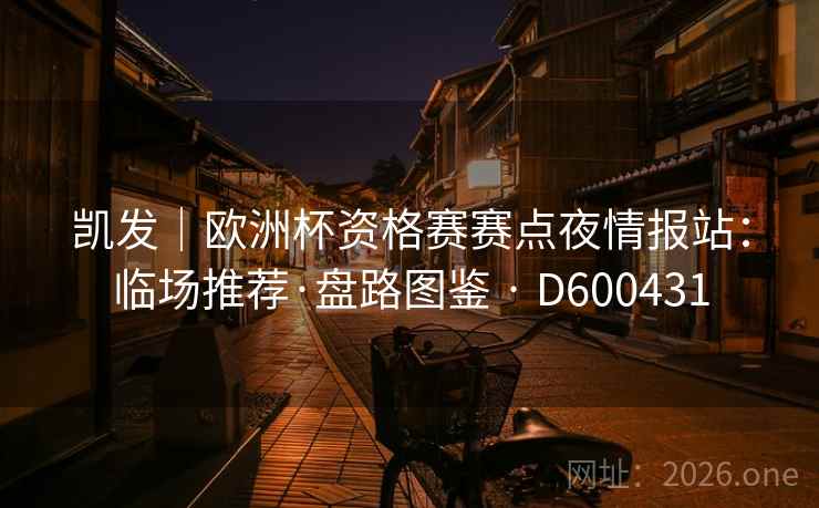 凯发|欧洲杯资格赛赛点夜情报站:临场推荐·盘路图鉴 · D600431 第2张 凯发|欧洲杯资格赛赛点夜情报站:临场推荐·盘路图鉴 · D600431 第2张
