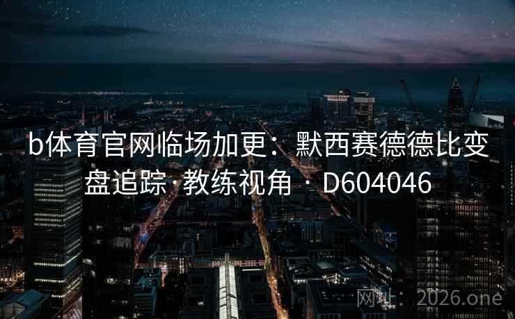 b体育官网临场加更：默西赛德德比变盘追踪·教练视角 · D604046