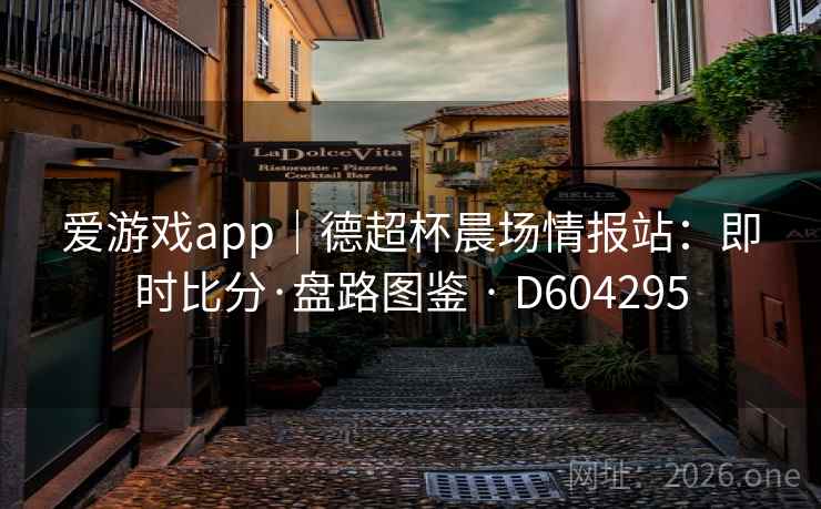 爱游戏app|德超杯晨场情报站:即时比分·盘路图鉴 · D604295 第2张 爱游戏app|德超杯晨场情报站:即时比分·盘路图鉴 · D604295 第2张
