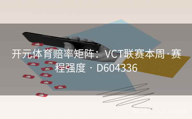 开元体育赔率矩阵:VCT联赛本周·赛程强度 · D604336 第2张 开元体育赔率矩阵:VCT联赛本周·赛程强度 · D604336 第2张